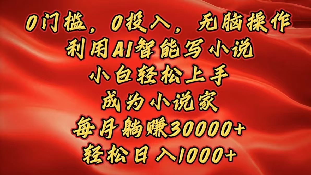 0门槛，0投入，无脑操作，利用AI智能写小说，小白轻松上手，成为小说家，每月躺赚30000+，轻松日入1000+-轻创网