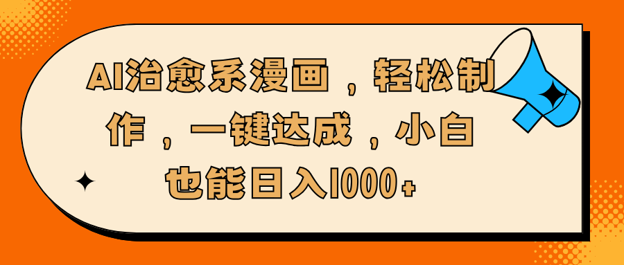 AI治愈系漫画，轻松制作，一键达成，小白也能日入1000+-轻创网