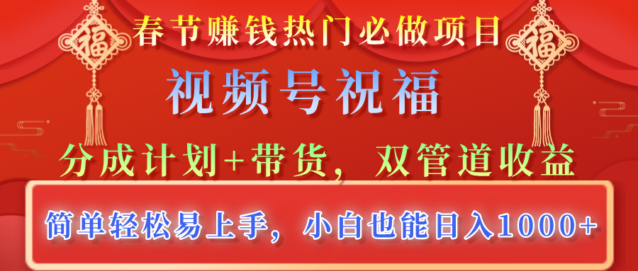 春节赚钱热门必做项目，视频号祝福，分成计划+带货，双管道收益，简单轻松易上手，小白也能日入1000+-轻创网