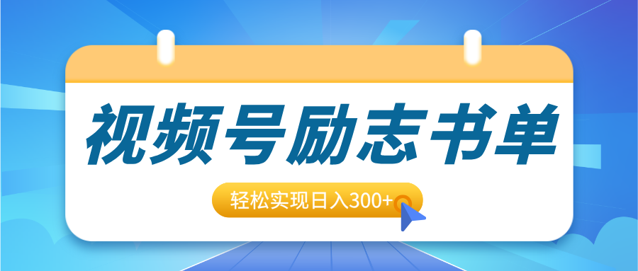 视频号励志书单号升级玩法，适合0基础小白操作，轻松实现日入300+-轻创网