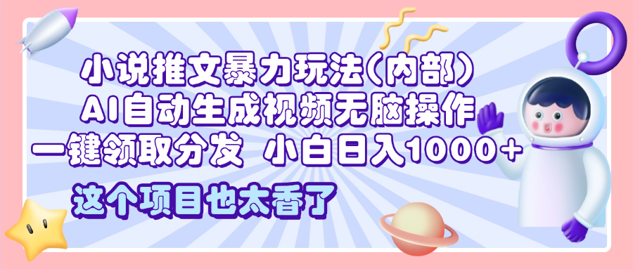 2025小说推文暴力玩法(内部)，AI自动生成视频无脑操作，一键领取分发，小白日入1000+-轻创网