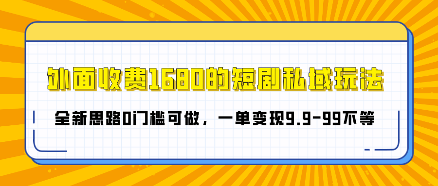 外面收费1680的短剧私域玩法，全新思路0门槛可做，一单变现9.9-99不等-轻创网