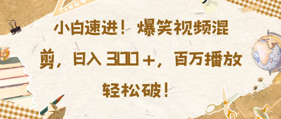 小白速进！爆笑视频混剪，日入 300 +，百万播放轻松破！-轻创网