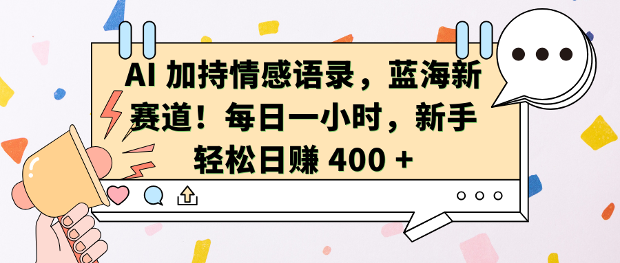 AI加持情感语录，蓝海新赛道！每日一小时，新手轻松日赚 400 +-轻创网