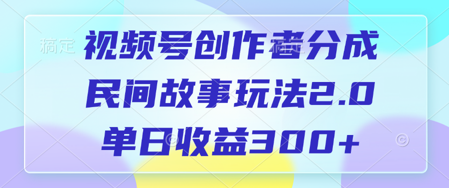 视频号创作者分成，民间故事玩法2.0，单日收益300+-轻创网