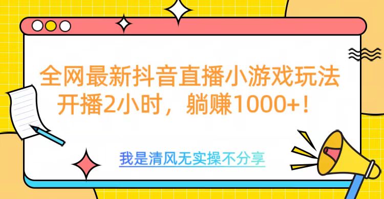 全网最新抖音直播小游戏玩法，开播2小时，躺赚1000+-轻创网