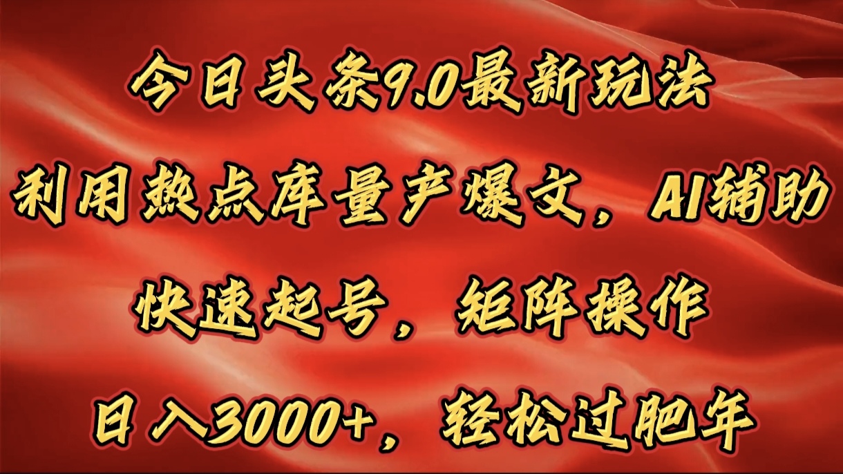 今日头条9.0最新玩法，利用热点库量产爆文，AI辅助，快速起号，矩阵操作，日入3000+，轻松过肥年-轻创网