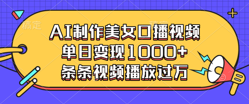 AI制作美女口播视频，单日变现1000+，条条视频播放过万-轻创网