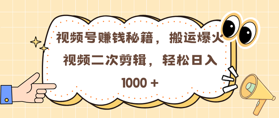 视频号赚钱秘籍，搬运爆火视频二次剪辑，轻松日入 1000 +-轻创网