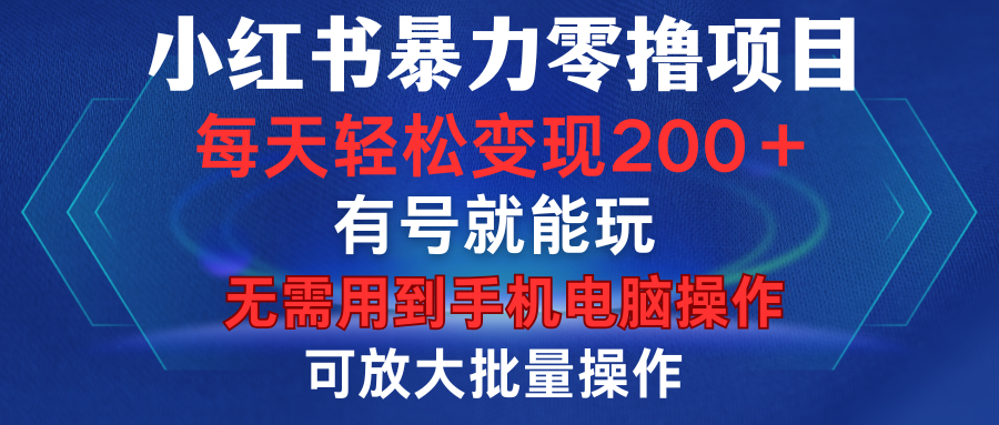 小红书暴力零撸项目，有号就能玩，单号每天变现1到15元，可放大批量操作，无需手机电脑操作-轻创网