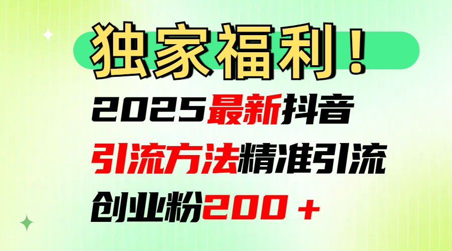 2025最新抖音引流方法每日精准引流创业粉200＋-轻创网