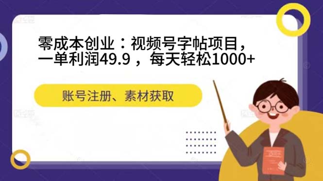 零成本创业：视频号字帖项目，一单利润49.9 ，每天轻松1000-轻创网