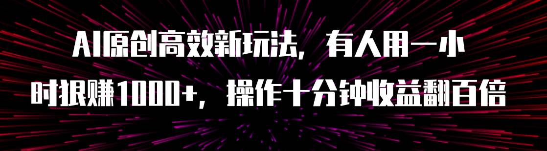 AI原创高效新玩法，有人用一小时狠赚1000 操作十分钟收益翻百倍（附软件）-轻创网