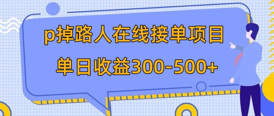 p掉路人项目  日入300-500在线接单 外面收费1980【揭秘】-轻创网