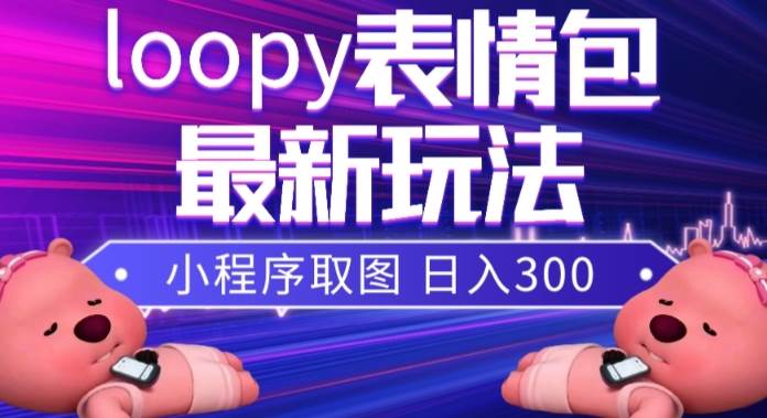 小狸猫loopy表情包小程序取图玩法，最新出的表情包素材-轻创网