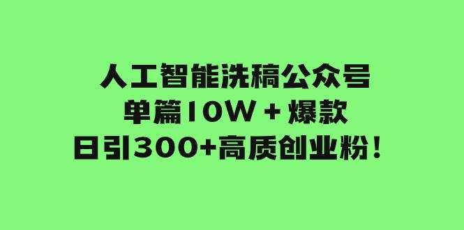 人工智能洗稿公众号单篇10W＋爆款，日引300 高质创业粉！-轻创网