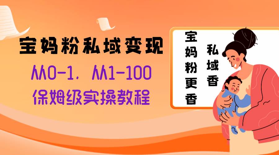 宝妈粉私域变现从0-1，从1-100，保姆级实操教程，长久稳定的变现之法-轻创网