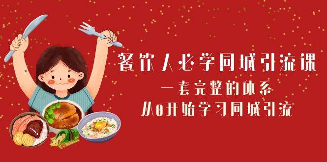 餐饮人必学-同城引流课：一套完整的体系，从0开始学习同城引流（68节课）-轻创网