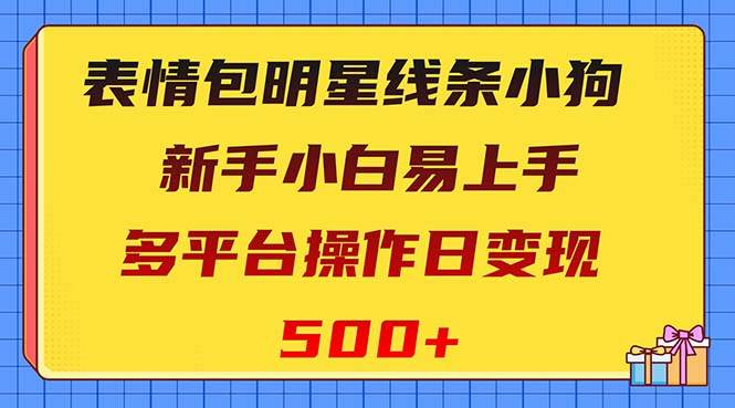 表情包明星线条小狗变现项目，小白易上手多平台操作日变现500-轻创网