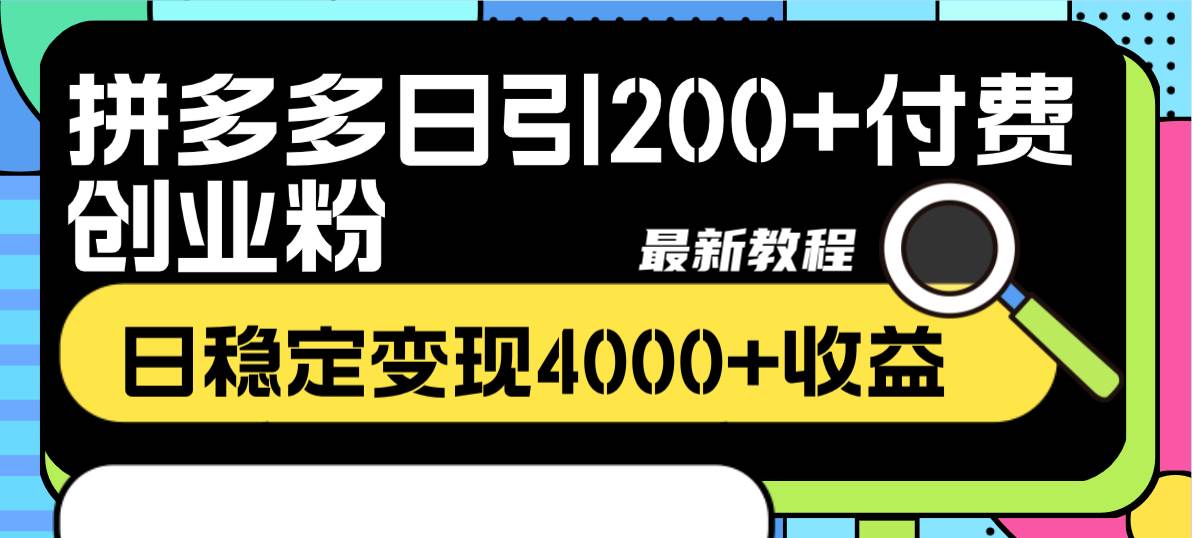 拼多多日引200 付费创业粉，日稳定变现4000 收益最新教程-轻创网