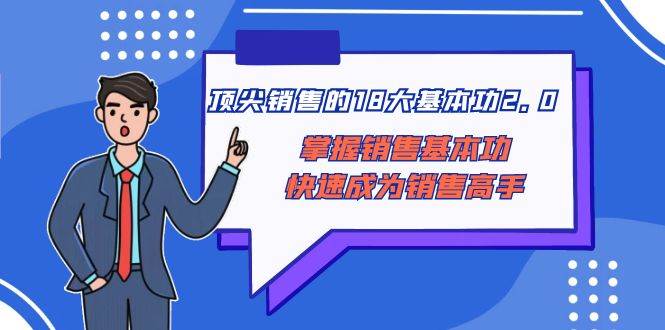 顶尖 销售的18大基本功2.0，掌握销售基本功快速成为销售高手-轻创网