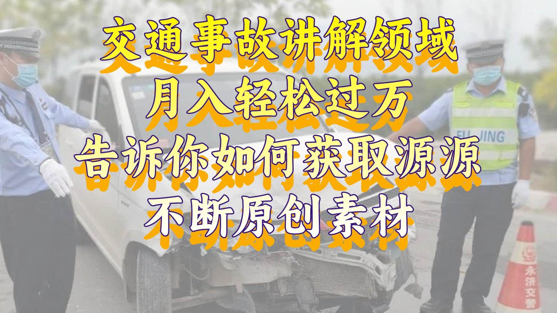 交通事故讲解领域，月入轻松过万，告诉你如何获取源源不断原创素材，视频号中视频收益高-轻创网