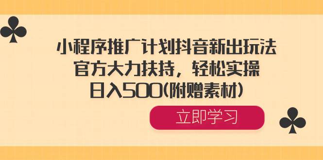 小程序推广计划抖音新出玩法，官方大力扶持，轻松实操，日入500(附赠素材)-轻创网