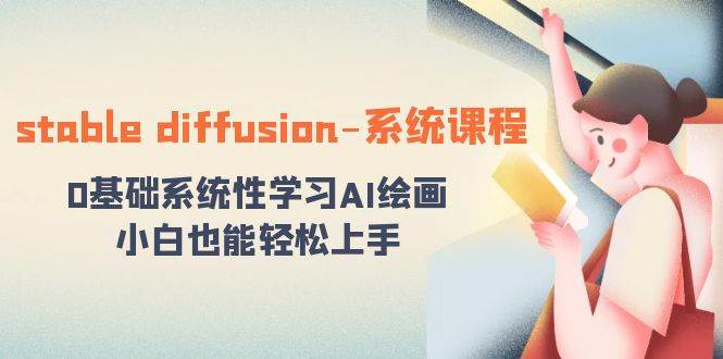 stable diffusion-系统课程：0基础系统性学习AI绘画，小白也能轻松上手-轻创网