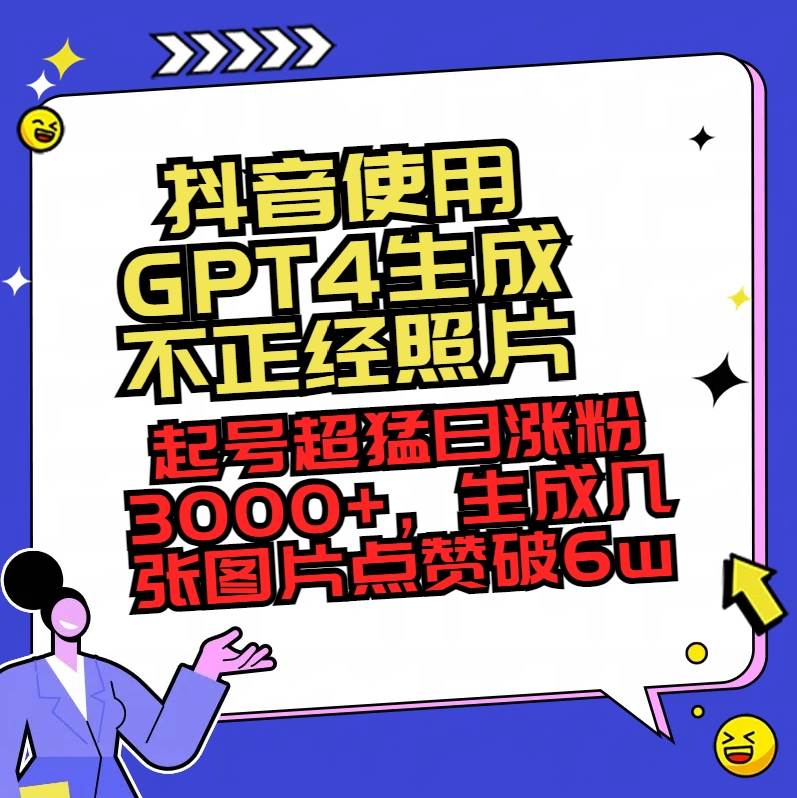 抖音使用GPT4生成不正经照片，起号超猛日涨粉3000+，生成几张图片点赞破6w+-轻创网