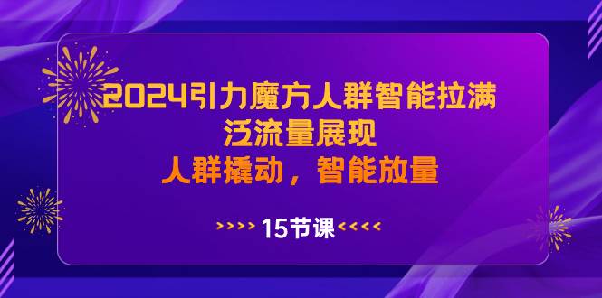 2024引力魔方人群智能拉满，泛流量展现，人群撬动，智能放量-轻创网