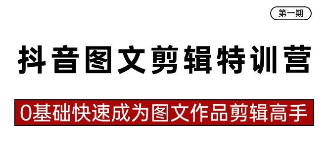 抖音图文剪辑特训营第一期，0基础快速成为图文作品剪辑高手（23节课）-轻创网