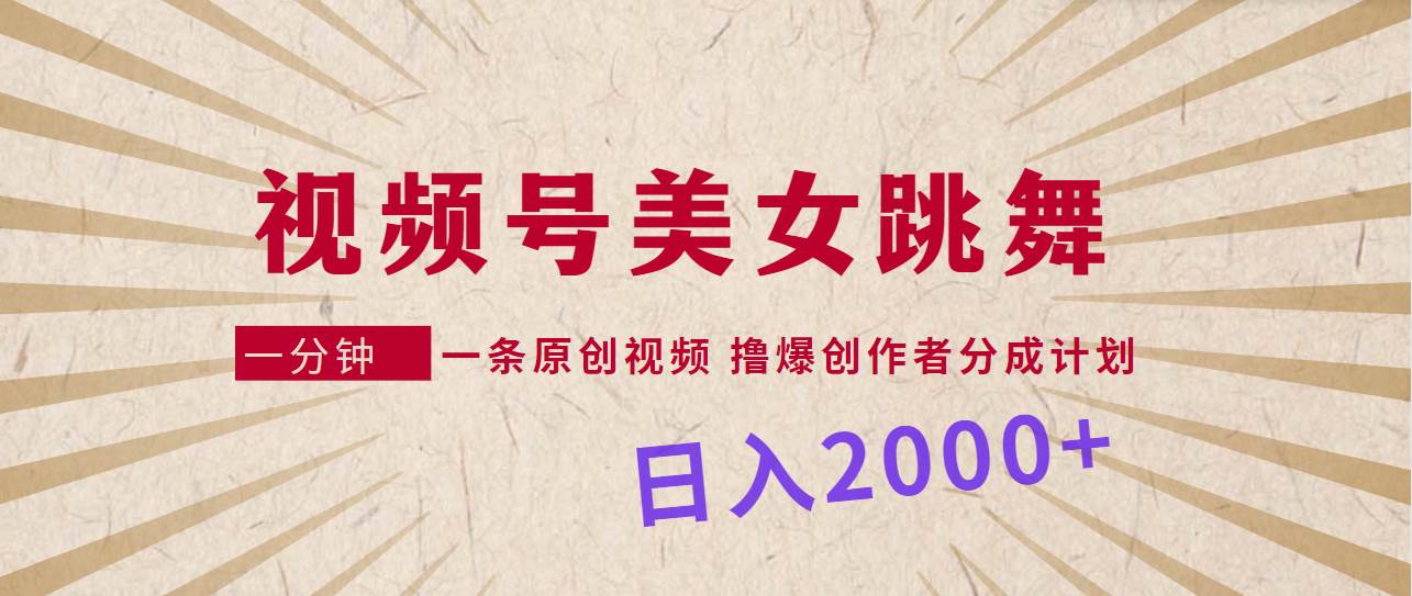 视频号，美女跳舞，一分钟一条原创视频，撸爆创作者分成计划，日入2000+-轻创网