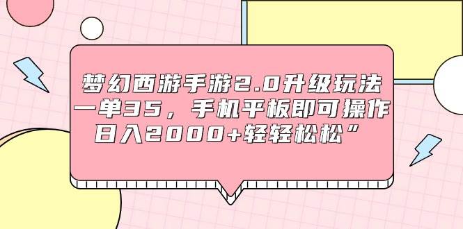 梦幻西游手游2.0升级玩法，一单35，手机平板即可操作，日入2000+轻轻松松”-轻创网