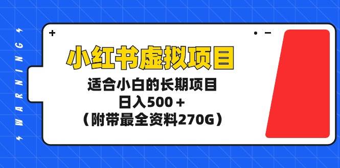 小红书虚拟项目，适合小白的长期项目，日入500＋（附带最全资料270G）-轻创网