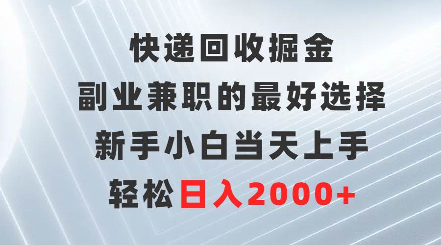 快递回收掘金，副业兼职的最好选择，新手小白当天上手，轻松日入2000+-轻创网