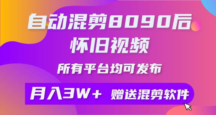 自动混剪8090后怀旧视频，所有平台均可发布，矩阵操作轻松月入3W+-轻创网