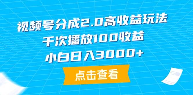 视频号分成2.0高收益玩法，千次播放100收益，小白日入3000+-轻创网