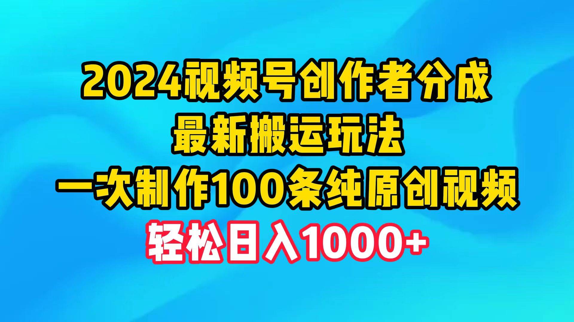 2024视频号创作者分成，最新搬运玩法，一次制作100条纯原创视频，日入1000+-轻创网