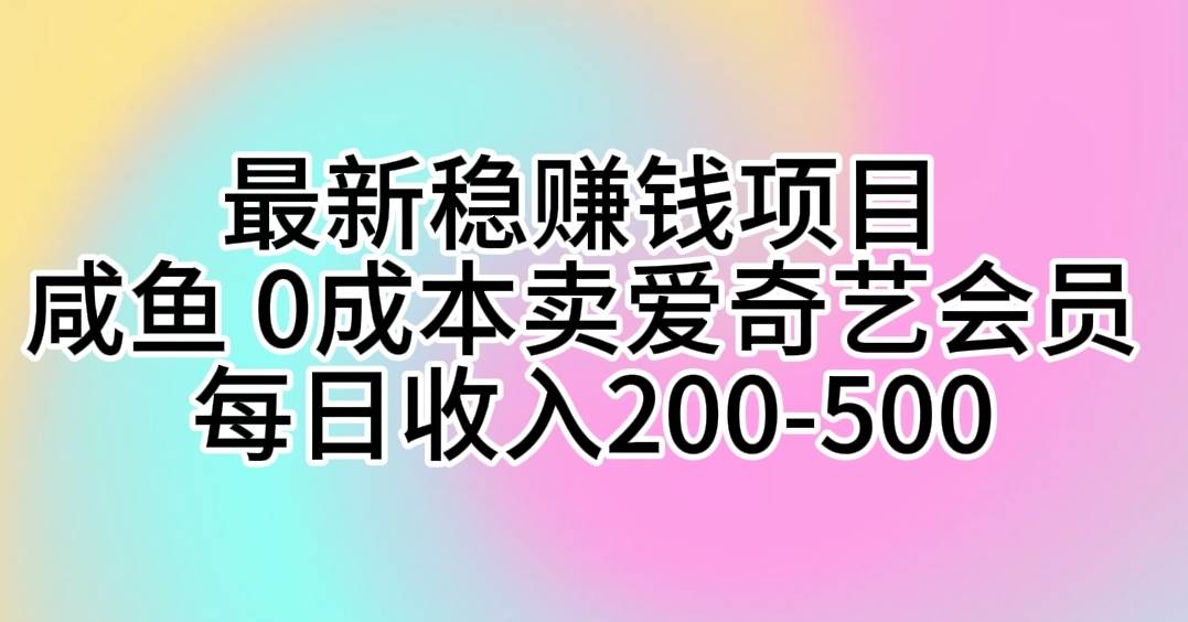 最新稳赚钱项目 咸鱼 0成本卖爱奇艺会员 每日收入200-500-轻创网