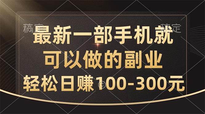 最新一部手机就可以做的副业，轻松日赚100-300元-轻创网