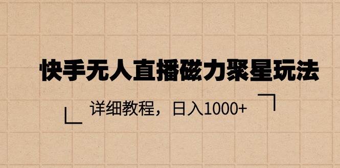 快手无人直播磁力聚星玩法，详细教程，日入1000+-轻创网