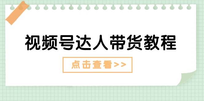 视频号达人带货教程：达人剧情打法+达人带货广告-轻创网