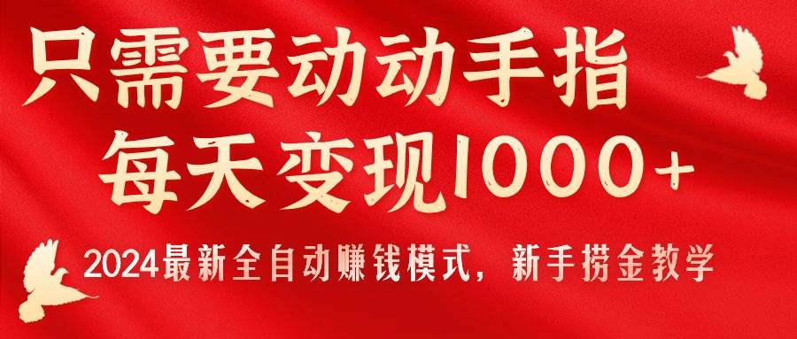 只需要动动手指，每天变现1000+，2024最新全自动赚钱模式，新手捞金教学！-轻创网