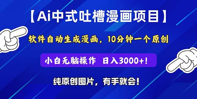 Ai中式吐槽漫画项目，软件自动生成漫画，10分钟一个原创，小白日入3000+-轻创网