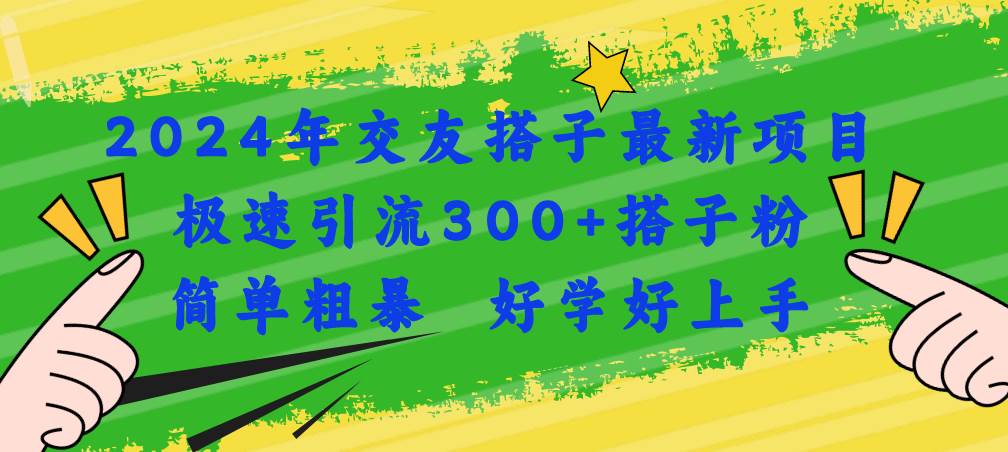 2024年交友搭子最新项目，极速引流300+搭子粉，简单粗暴，好学好上手-轻创网