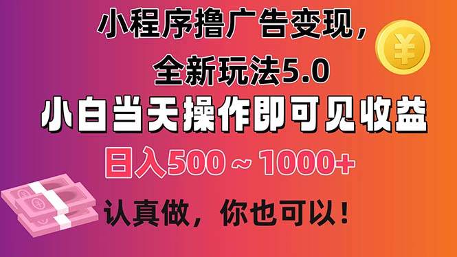 小程序撸广告变现，全新玩法5.0，小白当天操作即可上手，日收益 500~1000+-轻创网