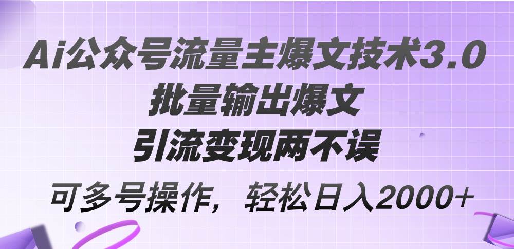 Ai公众号流量主爆文技术3.0，批量输出爆文，引流变现两不误，多号操作…-轻创网