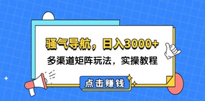 日入3000+ 骚气导航，多渠道矩阵玩法，实操教程-轻创网