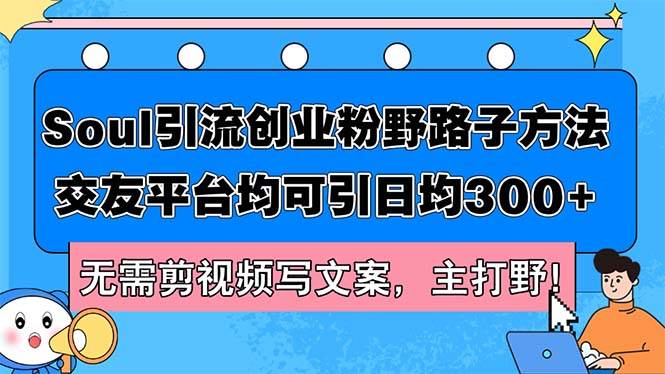 Soul引流创业粉野路子方法，交友平台均可引日均300+，无需剪视频写文案…-轻创网