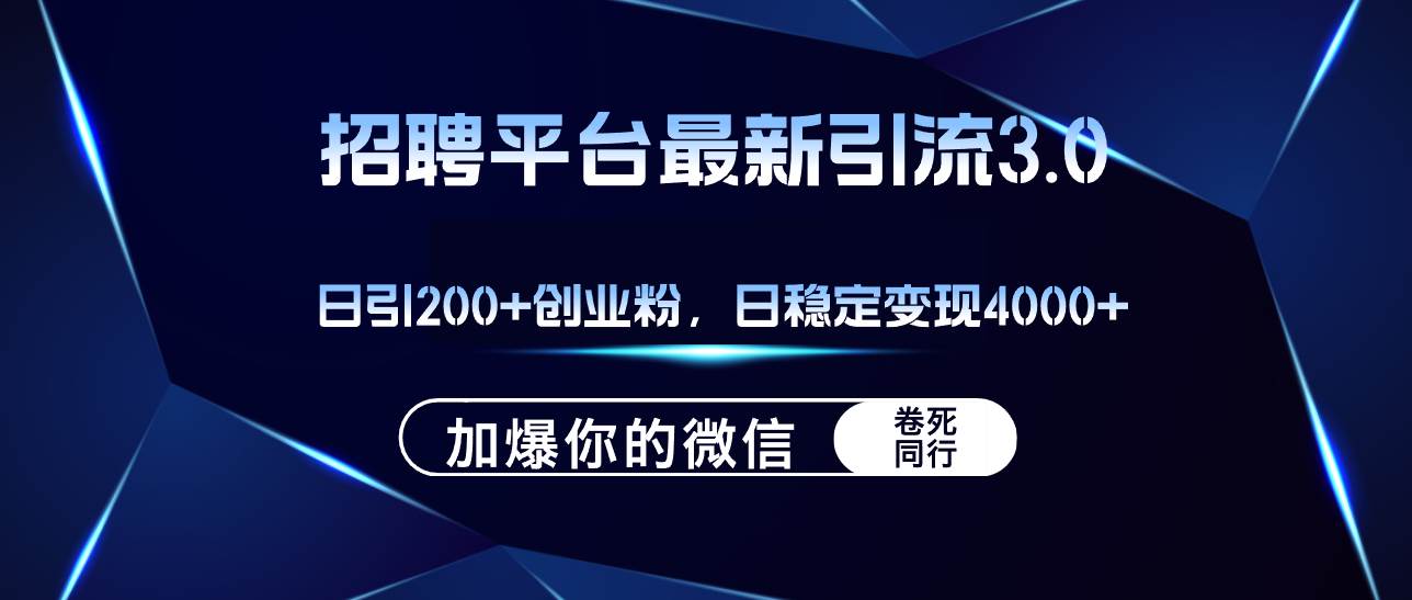 招聘平台日引流200+创业粉，加爆微信，日稳定变现4000+-轻创网